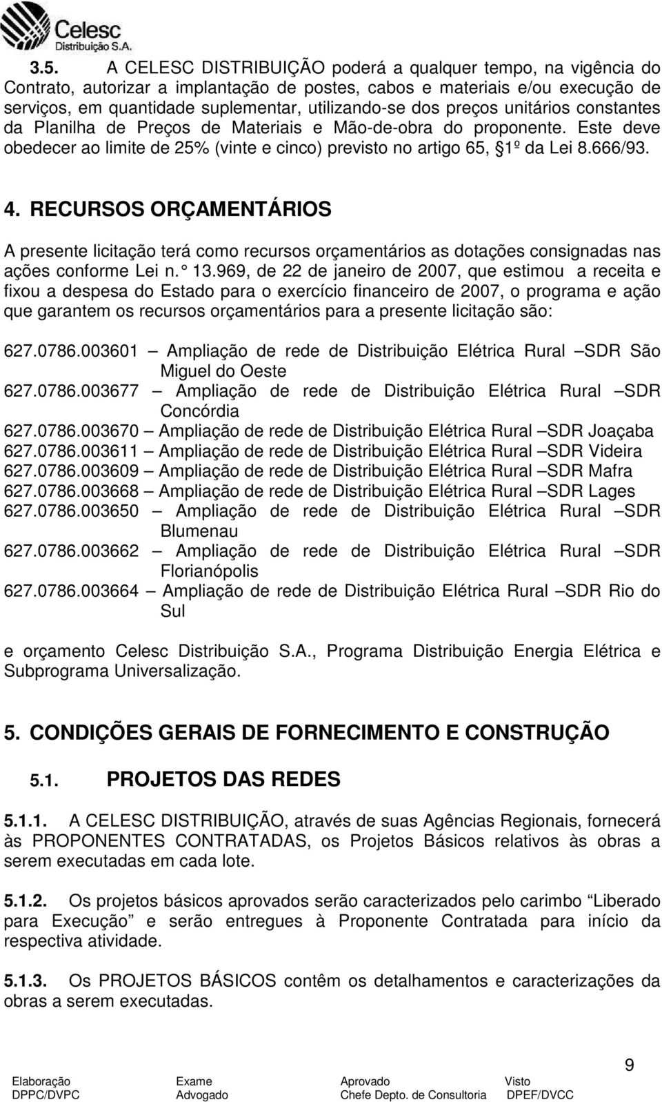 RECURSOS ORÇAMENTÁRIOS A presente licitação terá como recursos orçamentários as dotações consignadas nas ações conforme Lei n. 13.