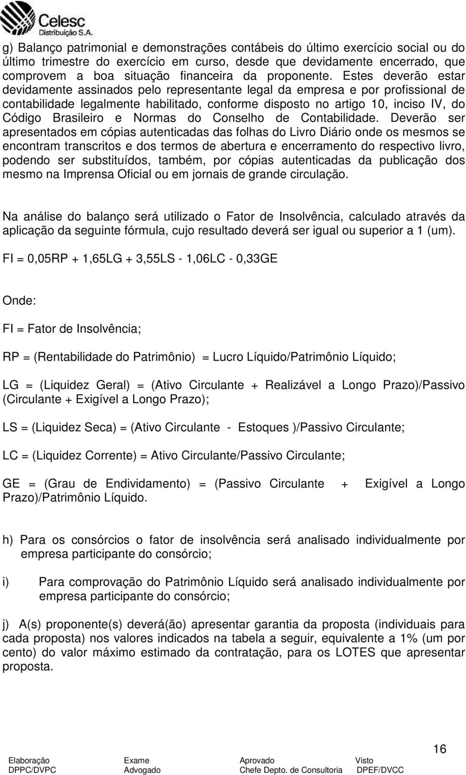 Estes deverão estar devidamente assinados pelo representante legal da empresa e por profissional de contabilidade legalmente habilitado, conforme disposto no artigo 10, inciso IV, do Código