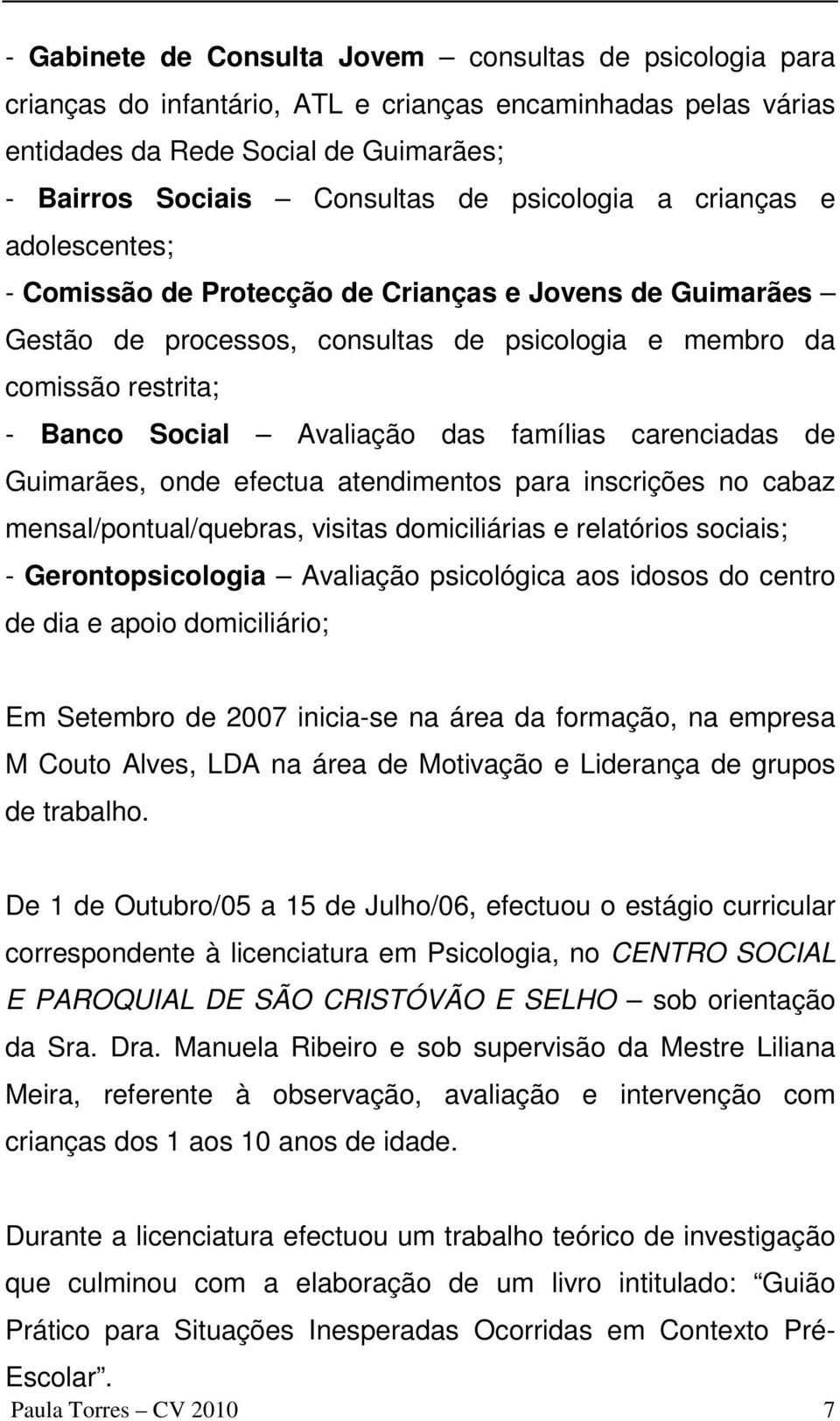 das famílias carenciadas de Guimarães, onde efectua atendimentos para inscrições no cabaz mensal/pontual/quebras, visitas domiciliárias e relatórios sociais; - Gerontopsicologia Avaliação psicológica