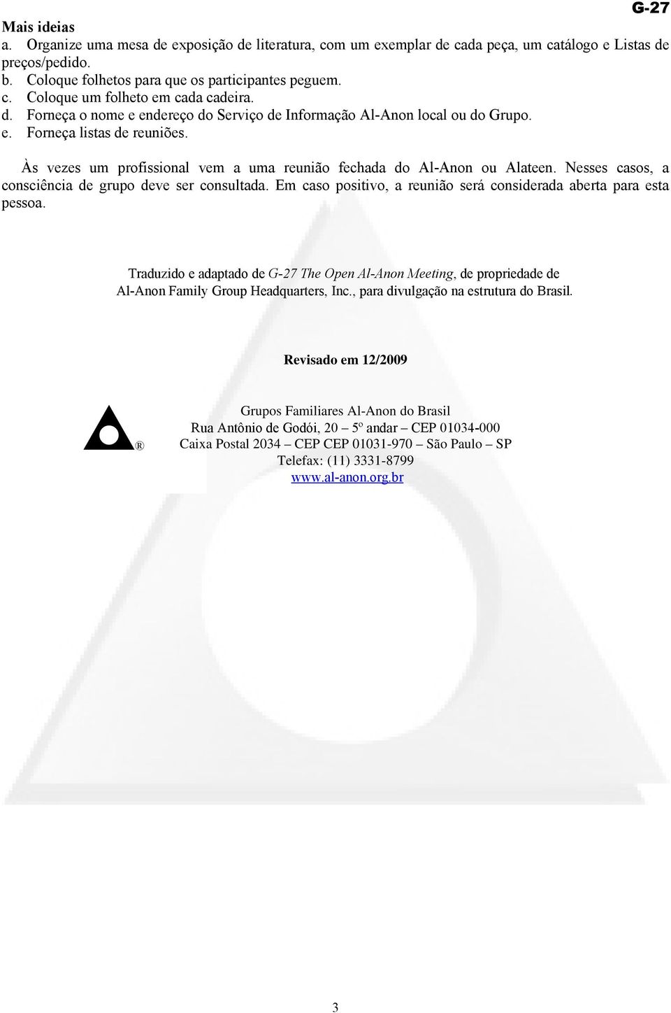 Nesses casos, a consciência de grupo deve ser consultada. Em caso positivo, a reunião será considerada aberta para esta pessoa.