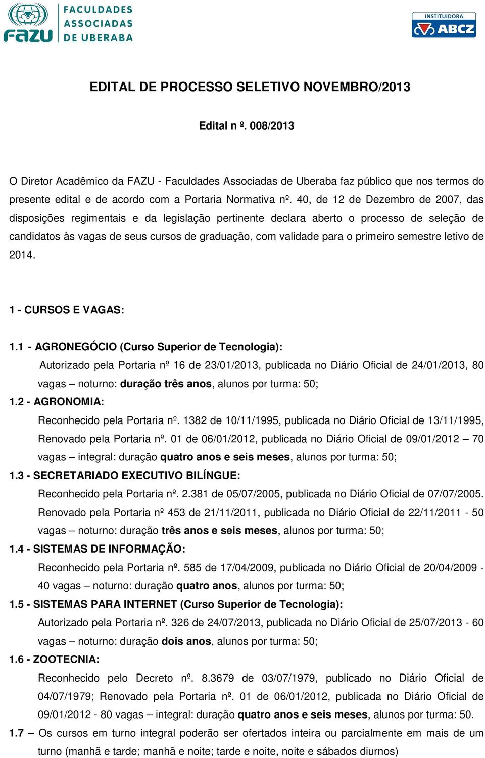 40, de 12 de Dezembro de 2007, das disposições regimentais e da legislação pertinente declara aberto o processo de seleção de candidatos às vagas de seus cursos de graduação, com validade para o