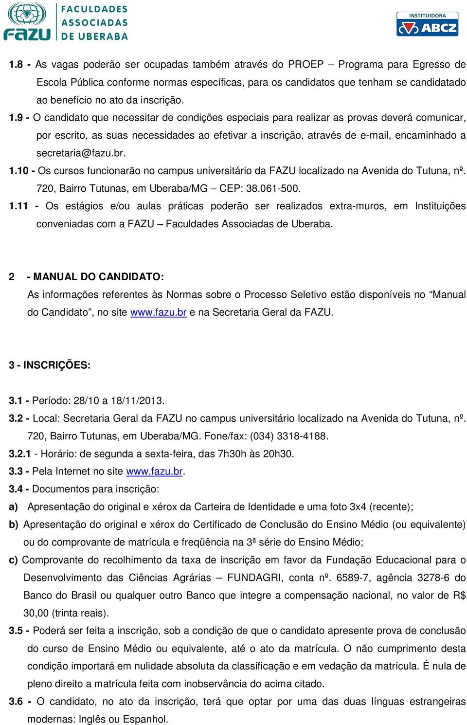 9 - O candidato que necessitar de condições especiais para realizar as provas deverá comunicar, por escrito, as suas necessidades ao efetivar a inscrição, através de e-mail, encaminhado a