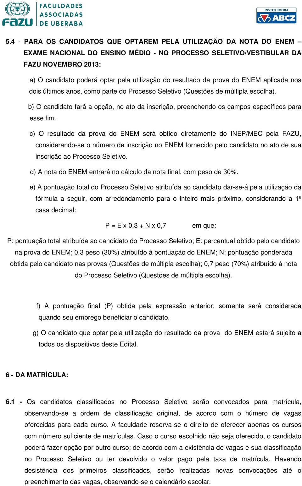 b) O candidato fará a opção, no ato da inscrição, preenchendo os campos específicos para esse fim.