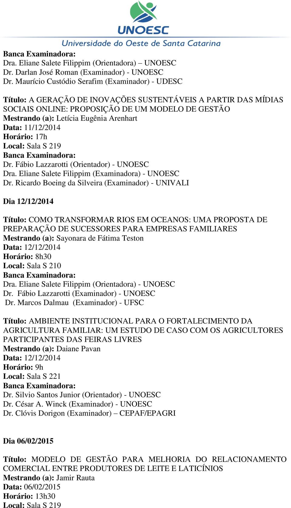 Arenhart Data: 11/12/2014 Horário: 17h Dr. Fábio Lazzarotti (Orientador) - UNOESC Dra. Eliane Salete Filippim (Examinadora) - UNOESC Dr.