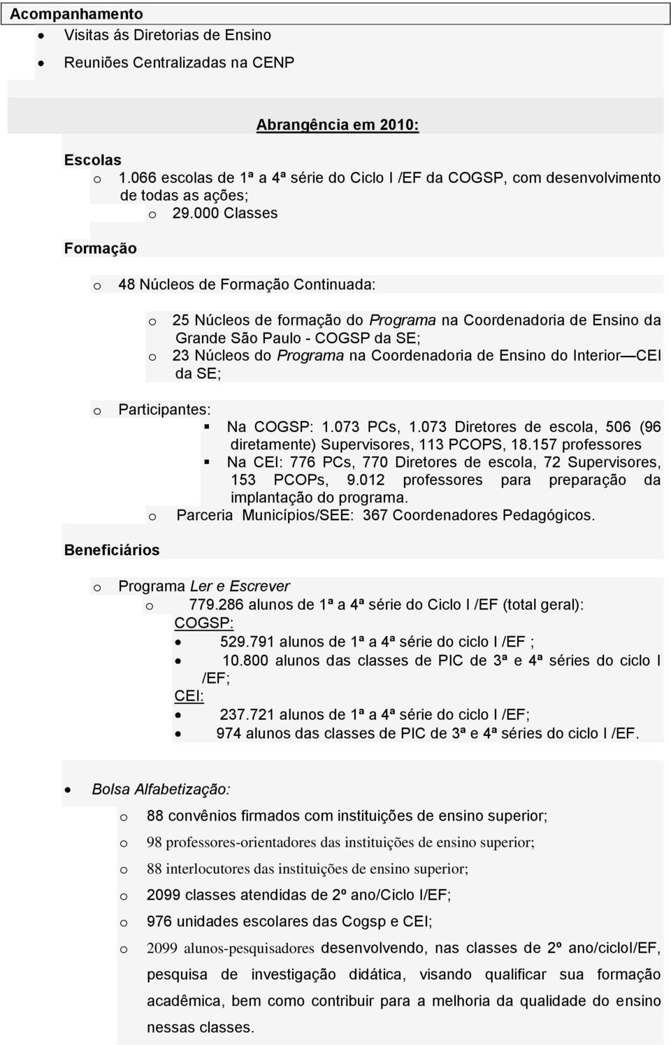 000 Classes Formação o 48 Núcleos de Formação Continuada: o 25 Núcleos de formação do Programa na Coordenadoria de Ensino da Grande São Paulo - COGSP da SE; o 23 Núcleos do Programa na Coordenadoria