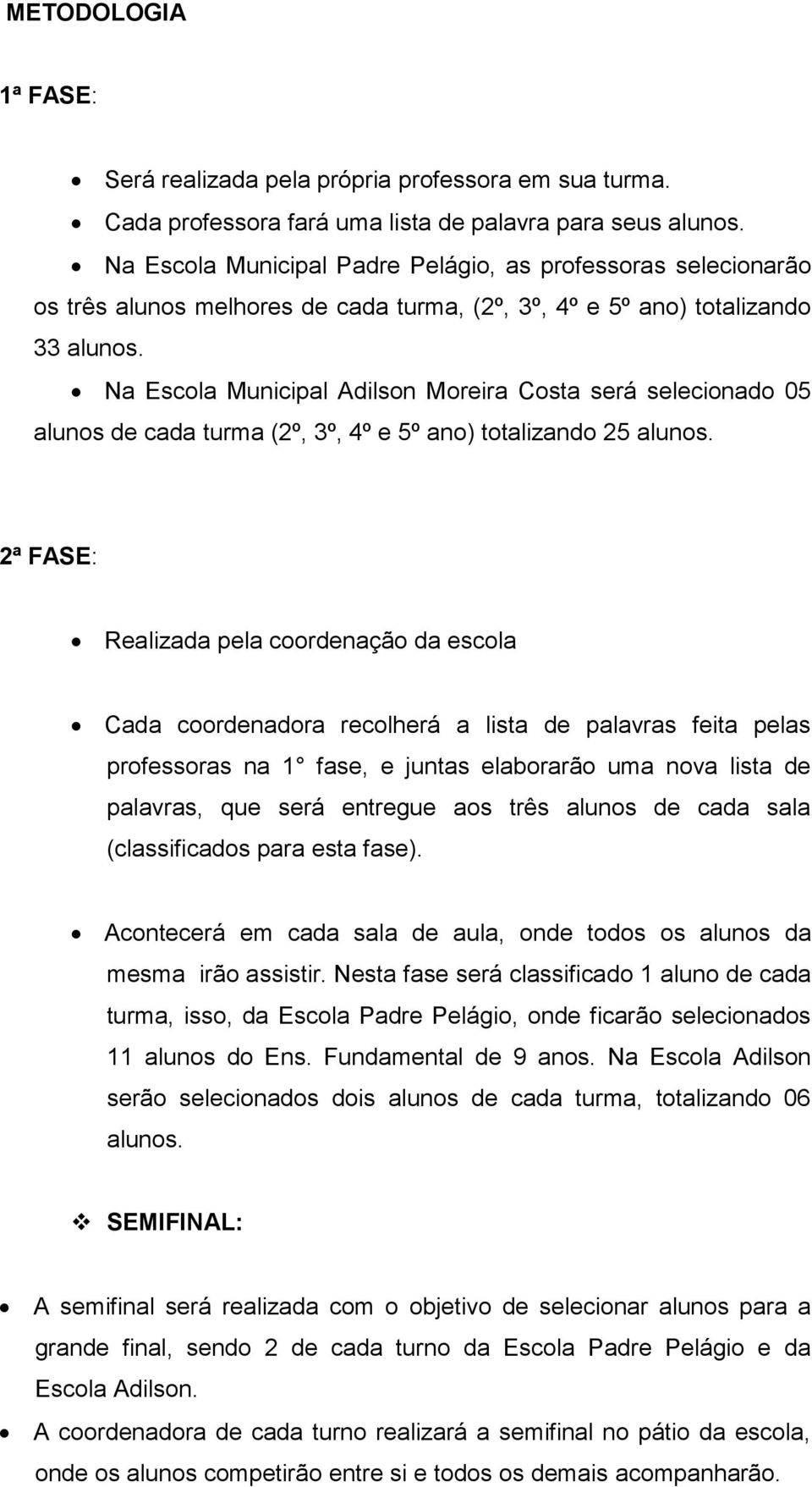 Na Escola Municipal Adilson Moreira Costa será selecionado 05 alunos de cada turma (2º, 3º, 4º e 5º ano) totalizando 25 alunos.