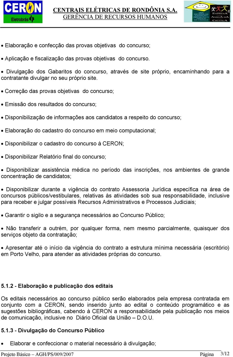 Correção das provas objetivas do concurso; Emissão dos resultados do concurso; Disponibilização de informações aos candidatos a respeito do concurso; Elaboração do cadastro do concurso em meio