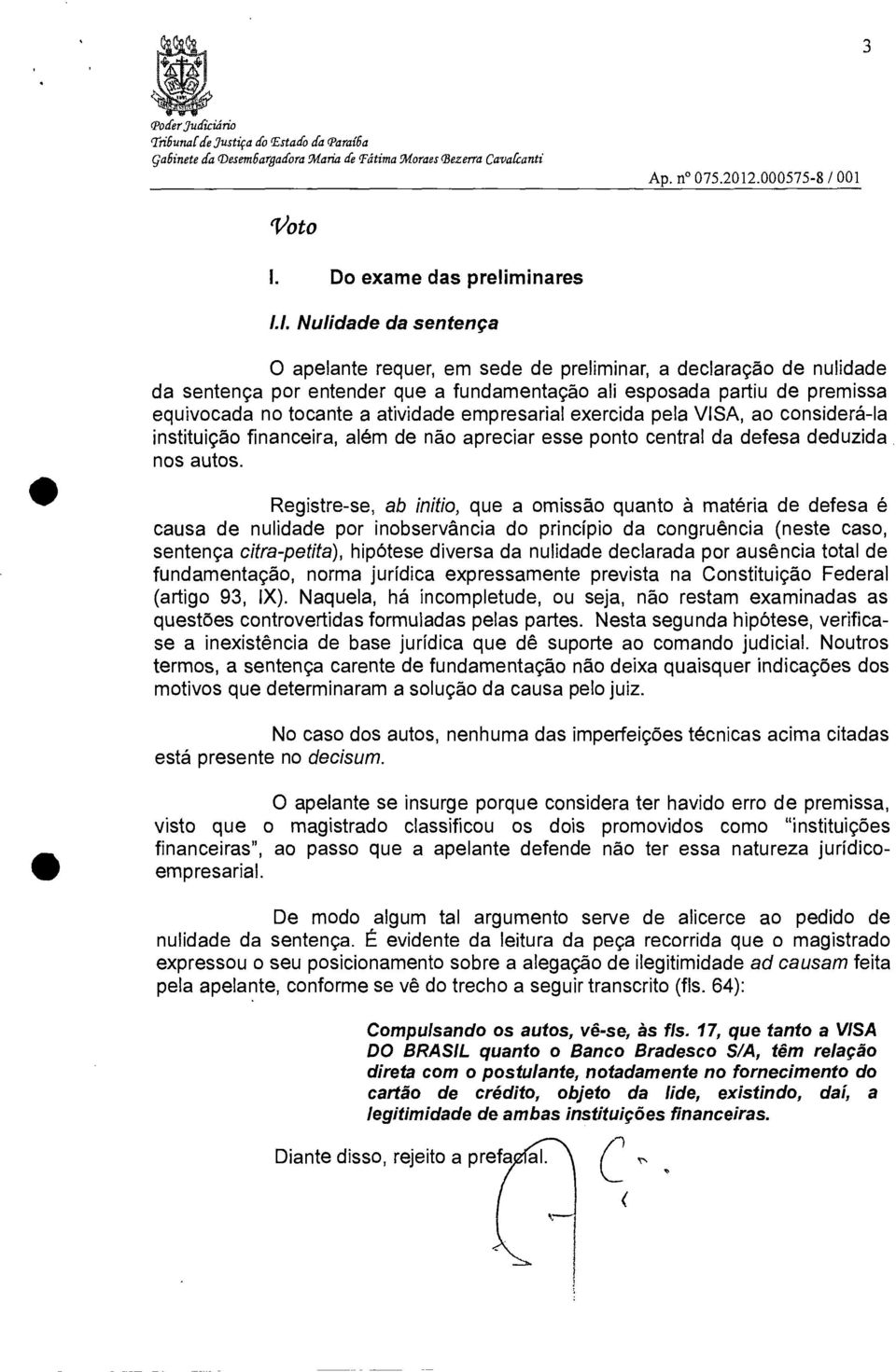 1. Nulidade da sentença O apelante requer, em sede de preliminar, a declaração de nulidade da sentença por entender que a fundamentação ali esposada partiu de premissa equivocada no tocante a