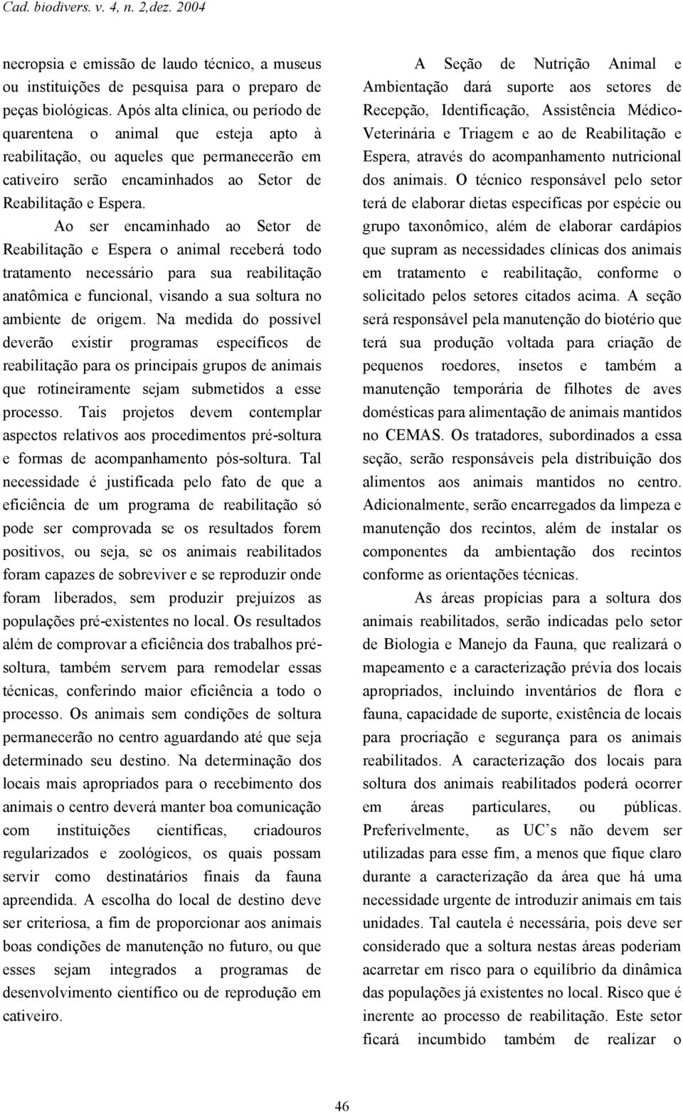 Ao ser encaminhado ao Setor de Reabilitação e Espera o animal receberá todo tratamento necessário para sua reabilitação anatômica e funcional, visando a sua soltura no ambiente de origem.