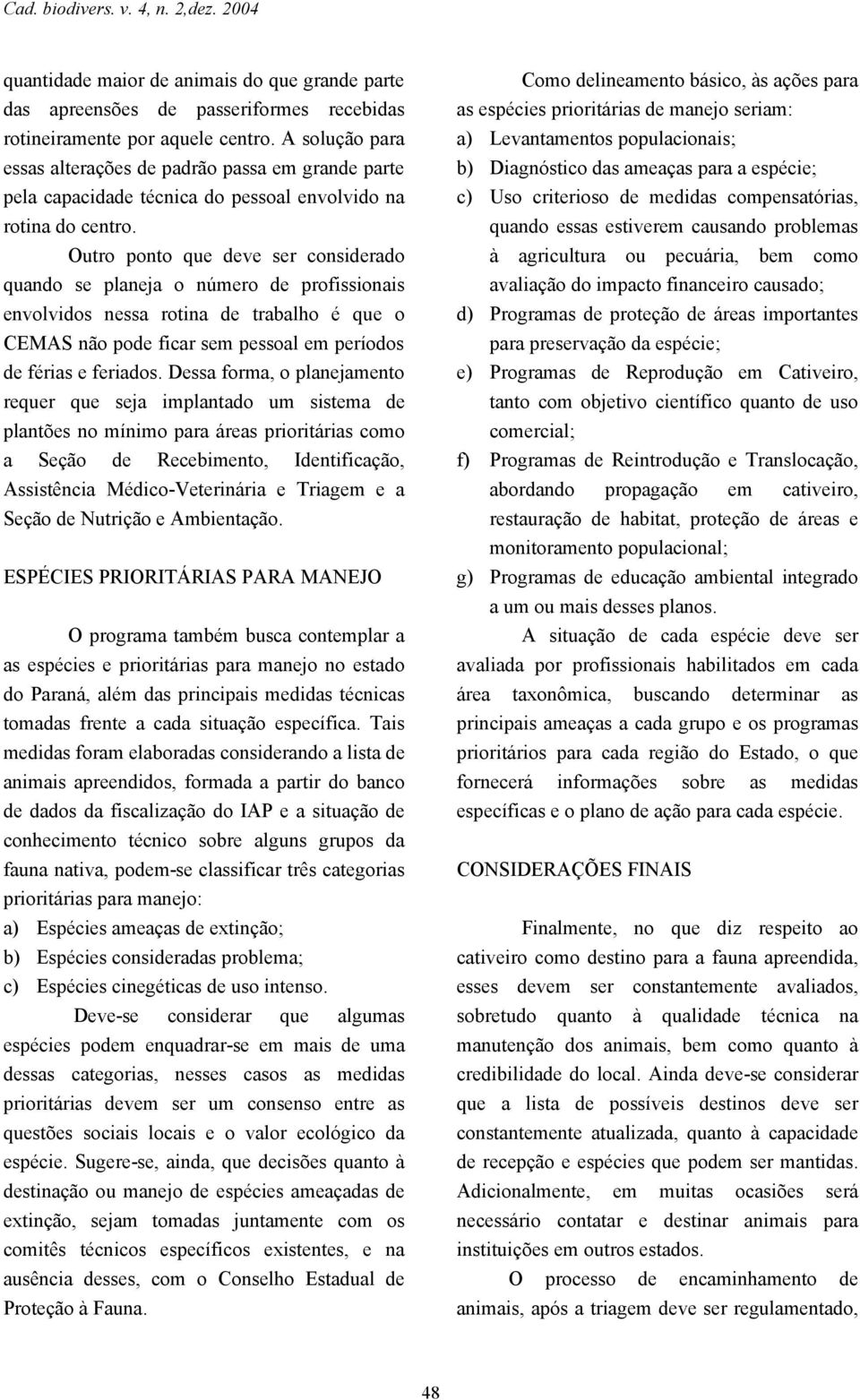 Outro ponto que deve ser considerado quando se planeja o número de profissionais envolvidos nessa rotina de trabalho é que o CEMAS não pode ficar sem pessoal em períodos de férias e feriados.