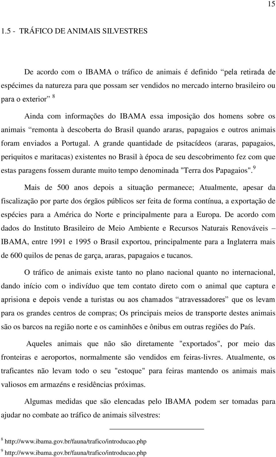 A grande quantidade de psitacídeos (araras, papagaios, periquitos e maritacas) existentes no Brasil à época de seu descobrimento fez com que estas paragens fossem durante muito tempo denominada