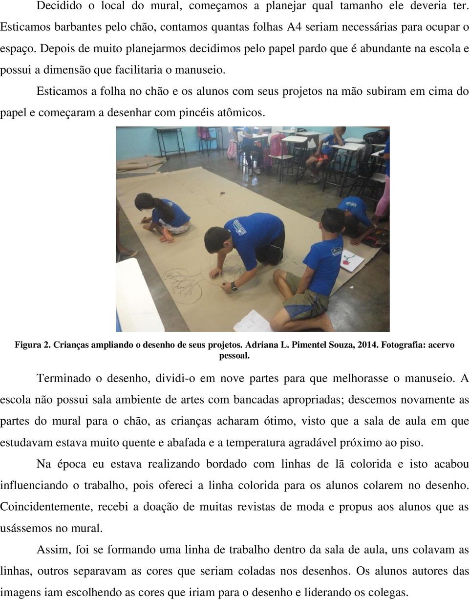 Esticamos a folha no chão e os alunos com seus projetos na mão subiram em cima do papel e começaram a desenhar com pincéis atômicos. Figura 2. Crianças ampliando o desenho de seus projetos. Adriana L.