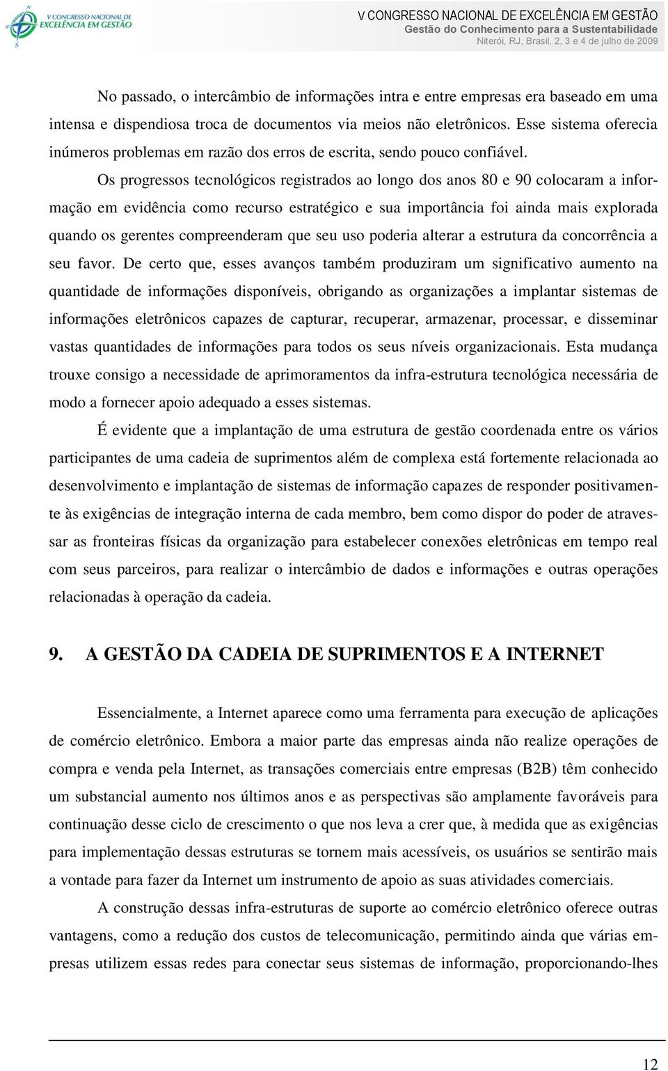 Os progressos tecnológicos registrados ao longo dos anos 80 e 90 colocaram a informação em evidência como recurso estratégico e sua importância foi ainda mais explorada quando os gerentes