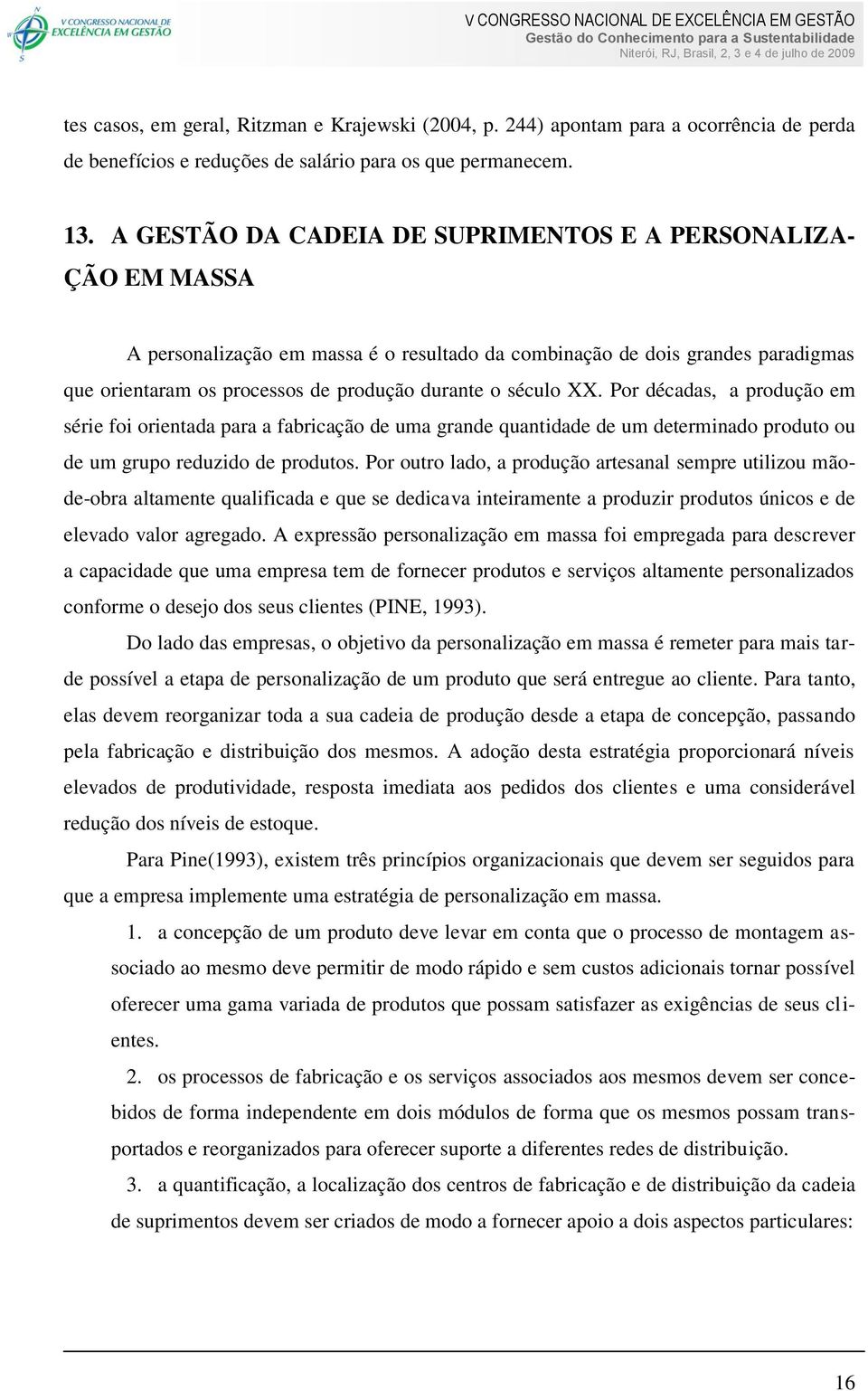 século XX. Por décadas, a produção em série foi orientada para a fabricação de uma grande quantidade de um determinado produto ou de um grupo reduzido de produtos.