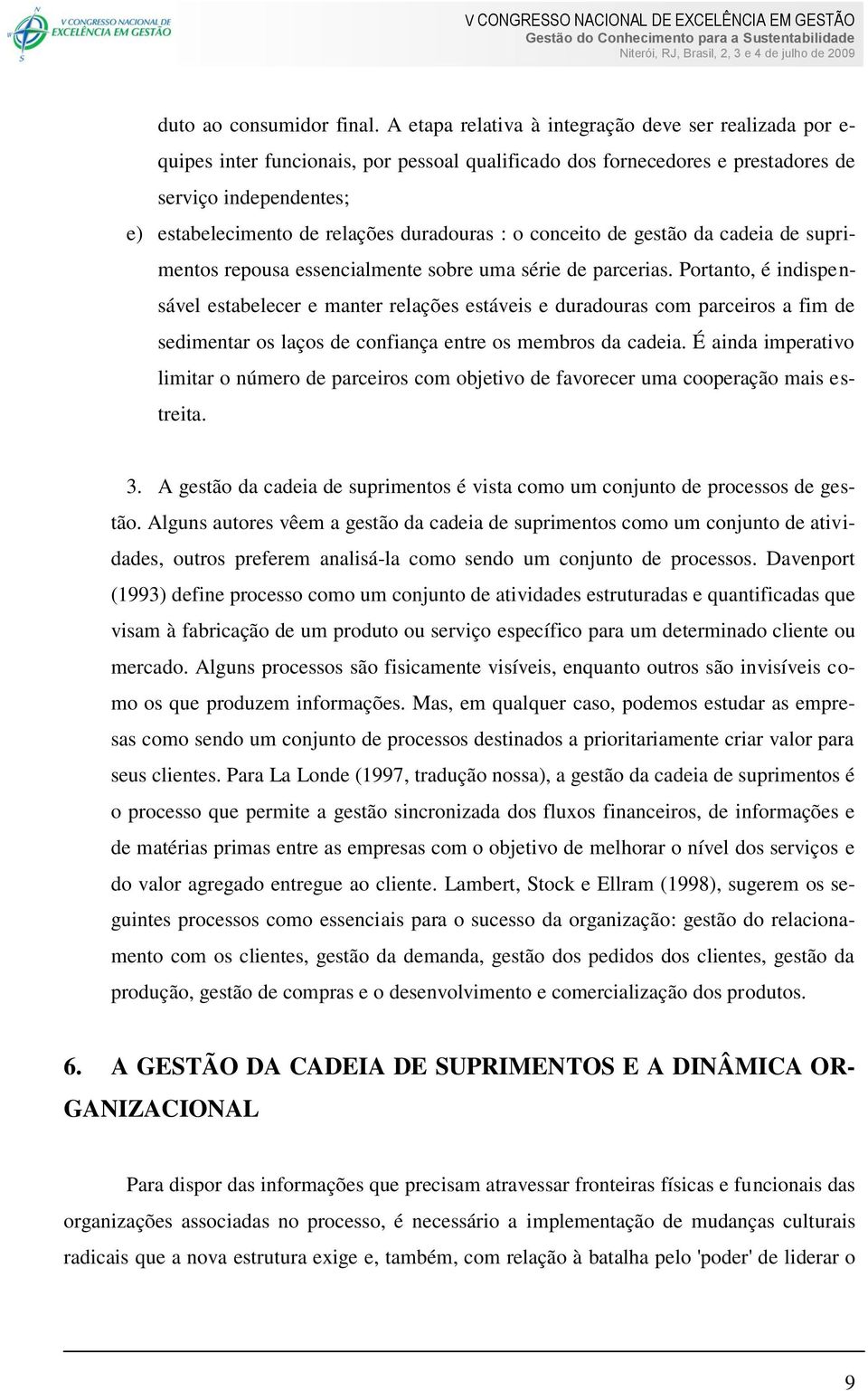 duradouras : o conceito de gestão da cadeia de suprimentos repousa essencialmente sobre uma série de parcerias.