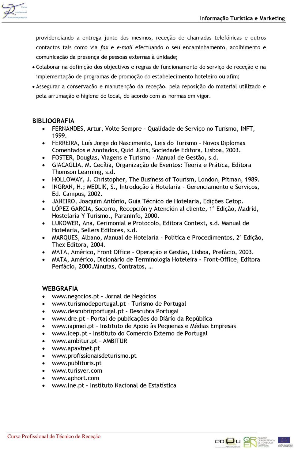 estabelecimento hoteleiro ou afim; Assegurar a conservação e manutenção da receção, pela reposição do material utilizado e pela arrumação e higiene do local, de acordo com as normas em vigor.