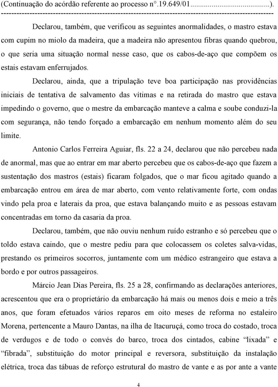 Declarou, ainda, que a tripulação teve boa participação nas providências iniciais de tentativa de salvamento das vítimas e na retirada do mastro que estava impedindo o governo, que o mestre da