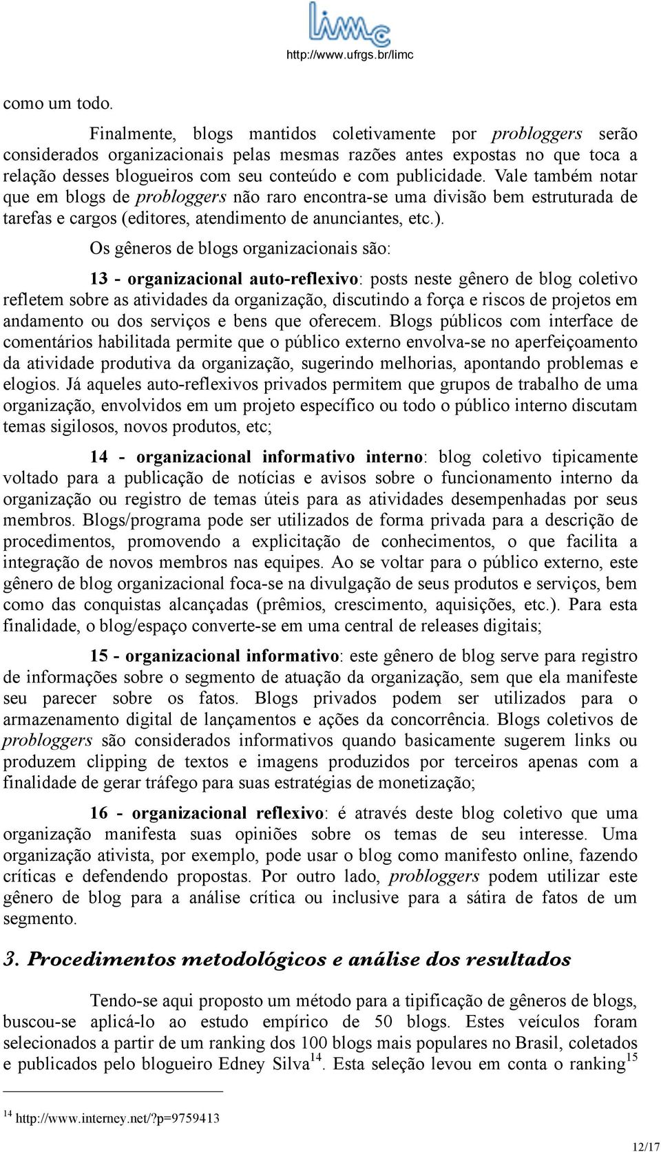 publicidade. Vale também notar que em blogs de probloggers não raro encontra-se uma divisão bem estruturada de tarefas e cargos (editores, atendimento de anunciantes, etc.).