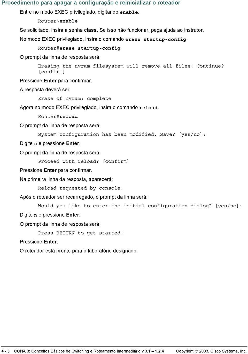 Continue? [confirm] Pressione Enter para confirmar. A resposta deverá ser: Erase of nvram: complete Agora no modo EXEC privilegiado, insira o comando reload.