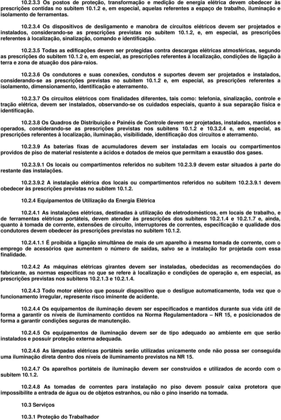 10.2.3.5 Todas as edificações devem ser protegidas contra descargas elétricas atmosféricas, segundo as prescrições do subitem 10.1.2 e, em especial, as prescrições referentes à localização, condições de ligação à terra e zona de atuação dos pára-raios.