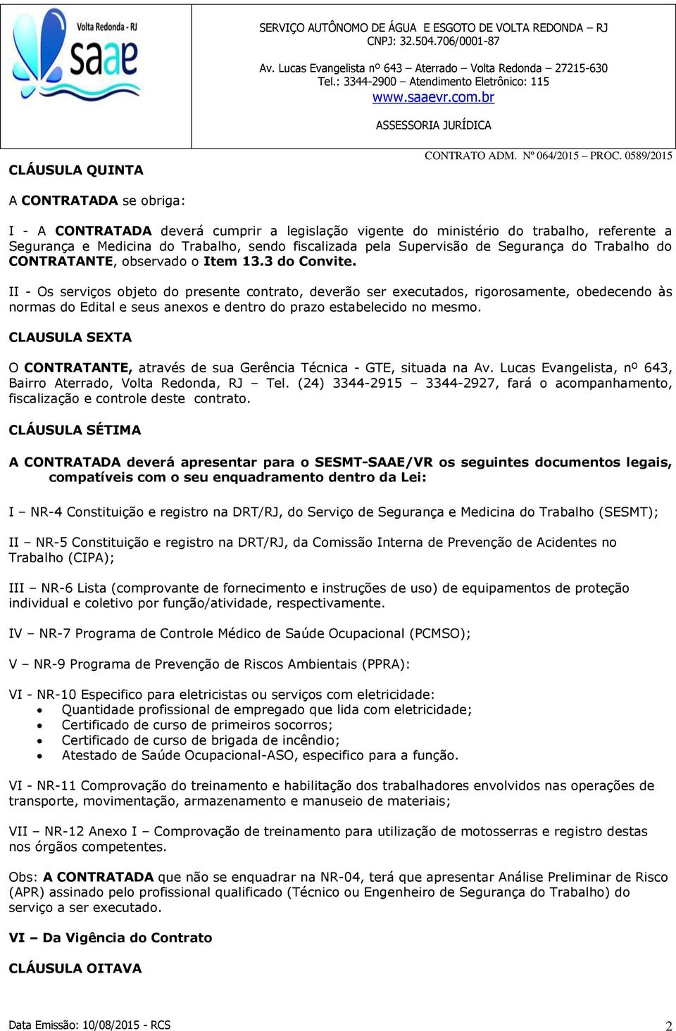 II - Os serviços objeto do presente contrato, deverão ser executados, rigorosamente, obedecendo às normas do Edital e seus anexos e dentro do prazo estabelecido no mesmo.