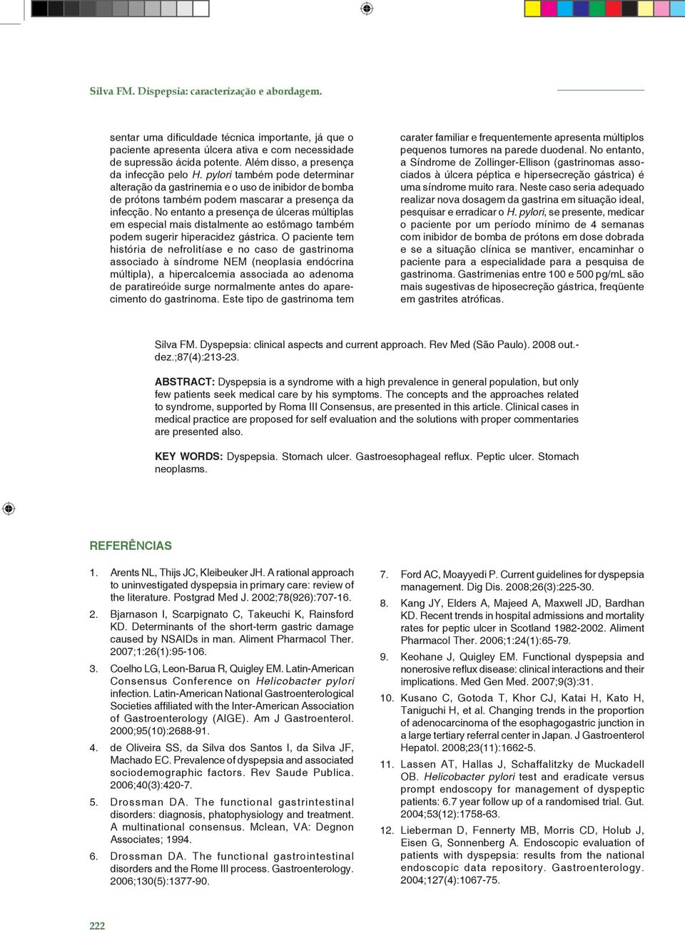 No entanto a presença de úlceras múltiplas em especial mais distalmente ao estômago também podem sugerir hiperacidez gástrica.