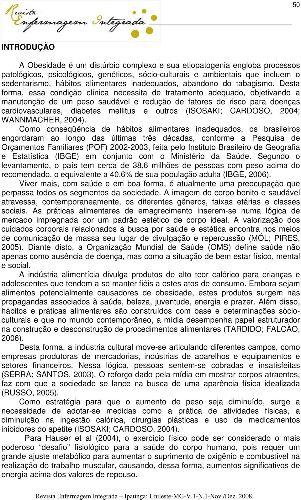 Desta forma, essa condição clínica necessita de tratamento adequado, objetivando a manutenção de um peso saudável e redução de fatores de risco para doenças cardiovasculares, diabetes mellitus e