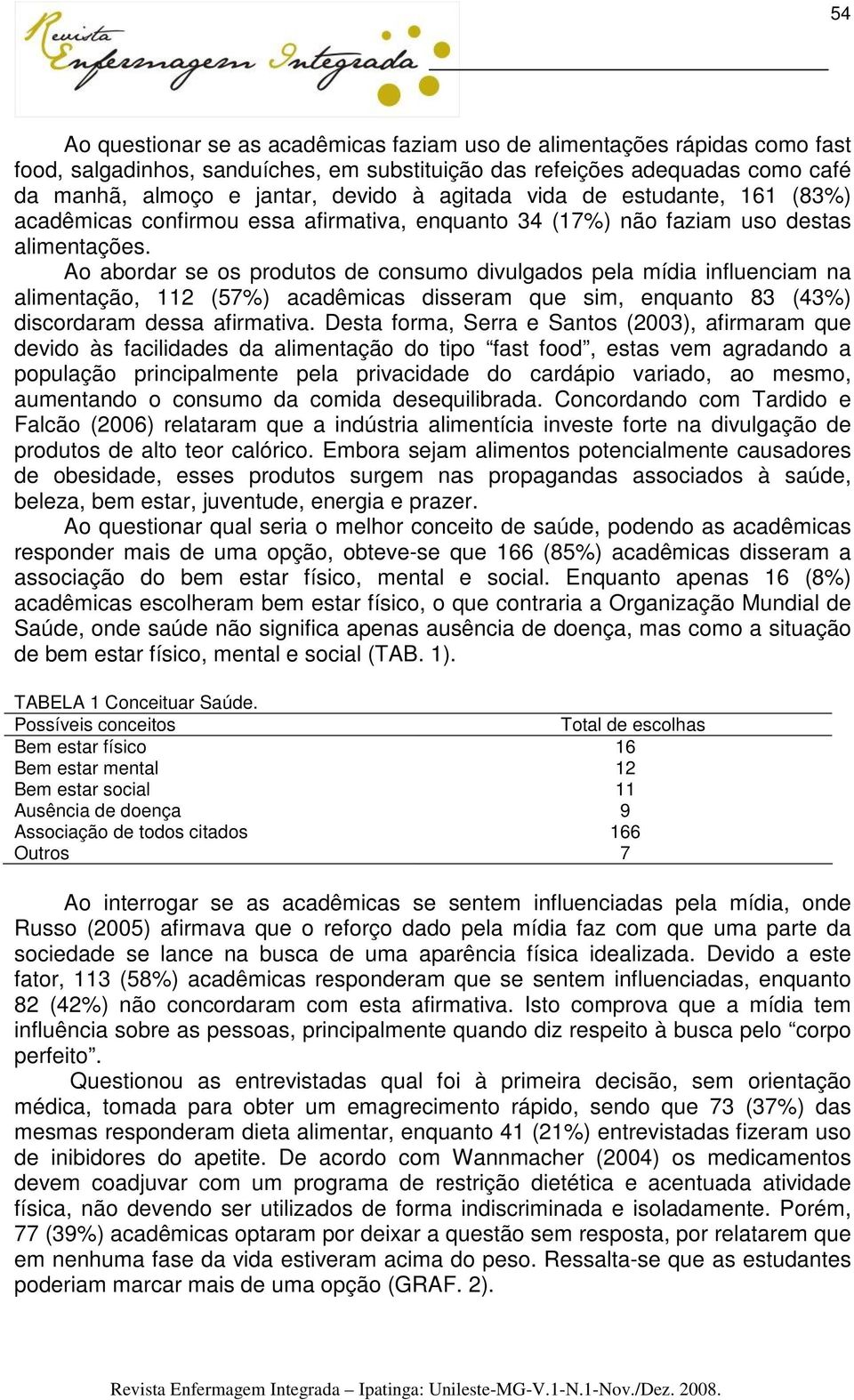 Ao abordar se os produtos de consumo divulgados pela mídia influenciam na alimentação, 112 (57%) acadêmicas disseram que sim, enquanto 83 (43%) discordaram dessa afirmativa.