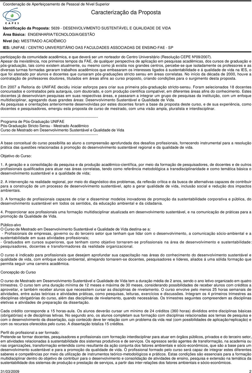 já existia nos grandes centros, percebe-se que isoladamente os professores e as diversas turmas formadas geraram trabalhos acadêmicos que embasaram os interesses ligados á sustentabilidade e á