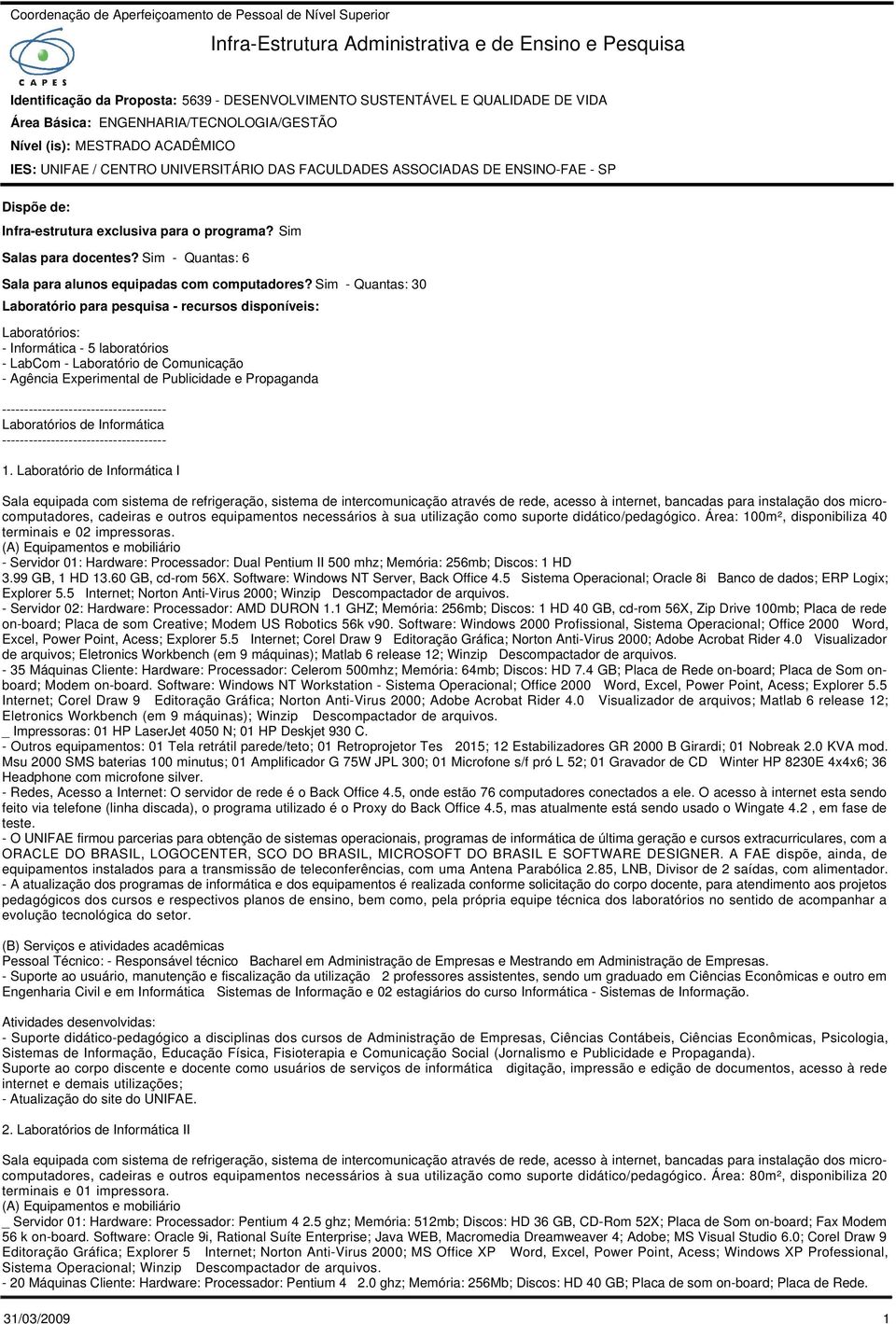 Sim - Quantas: 30 Laboratório para pesquisa - recursos disponíveis: Laboratórios: - Informática - 5 laboratórios - LabCom - Laboratório de Comunicação - Agência Experimental de Publicidade e