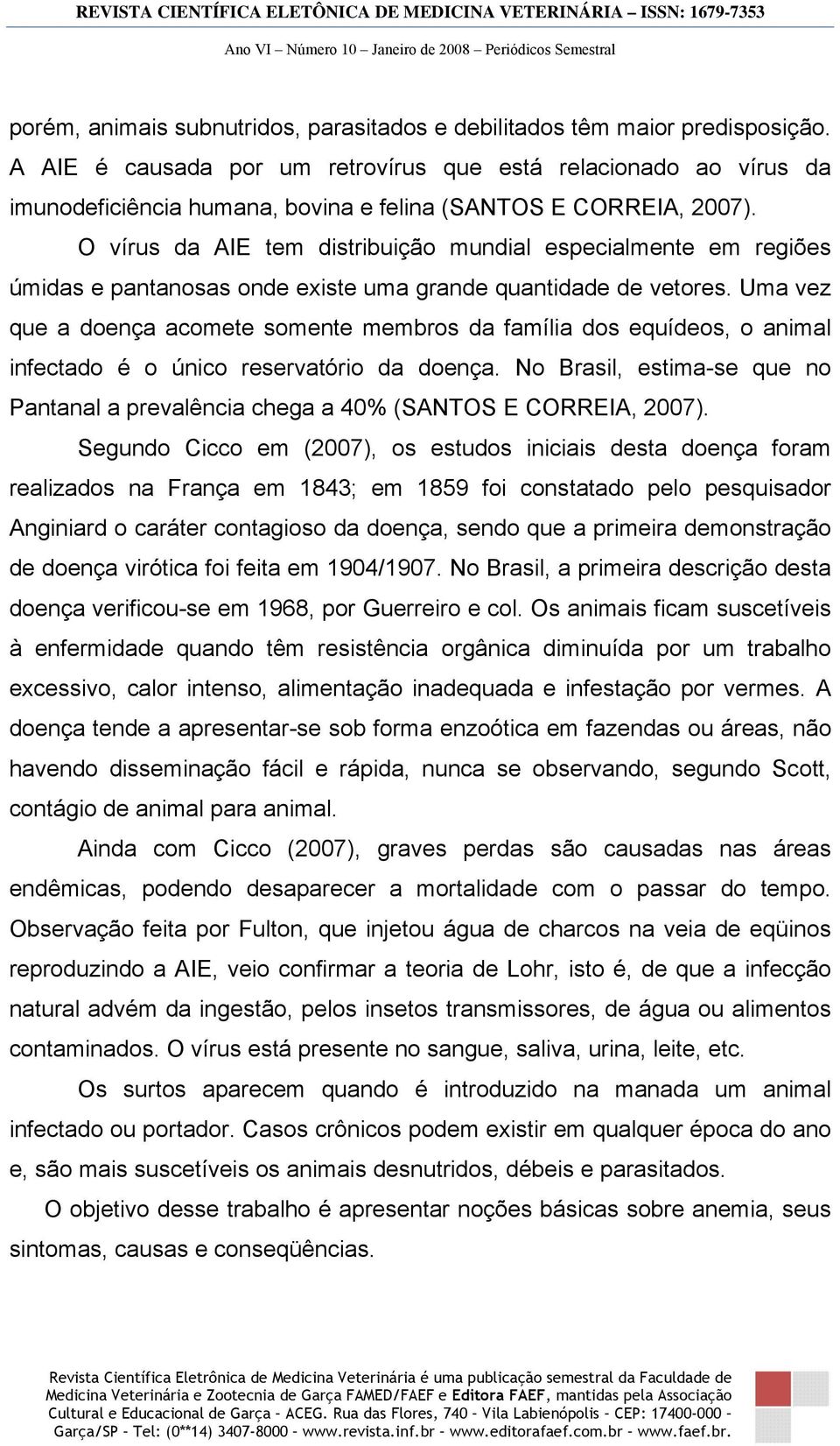 O vírus da AIE tem distribuição mundial especialmente em regiões úmidas e pantanosas onde existe uma grande quantidade de vetores.