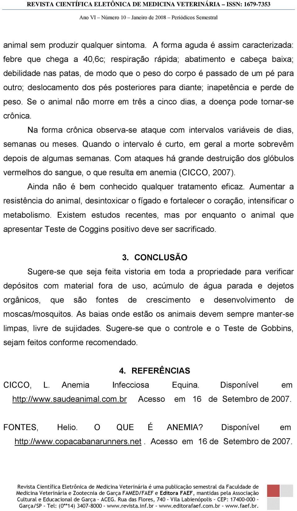 deslocamento dos pés posteriores para diante; inapetência e perde de peso. Se o animal não morre em três a cinco dias, a doença pode tornar-se crônica.