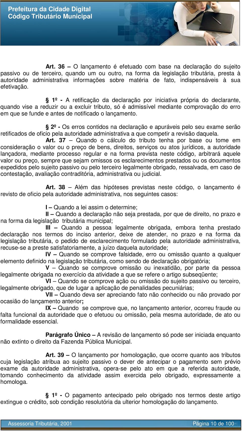 1º - A retificação da declaração por iniciativa própria do declarante, quando vise a reduzir ou a excluir tributo, só é admissível mediante comprovação do erro em que se funde e antes de notificado o