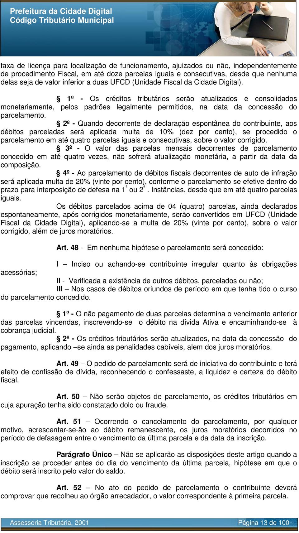 1º - Os créditos tributários serão atualizados e consolidados monetariamente, pelos padrões legalmente permitidos, na data da concessão do parcelamento.