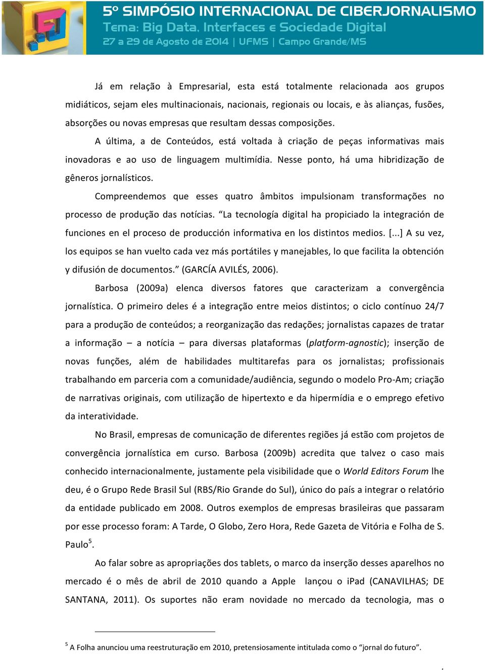 Nesse ponto, há uma hibridização de gêneros jornalísticos. Compreendemos que esses quatro âmbitos impulsionam transformações no processo de produção das notícias.