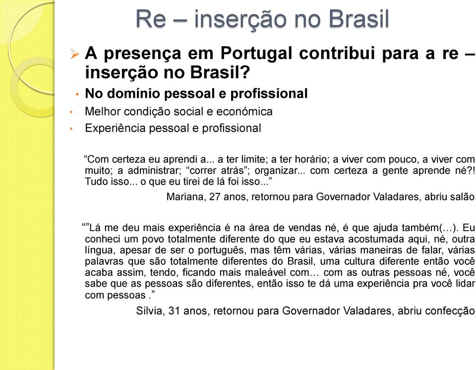 .. a ter limite; a ter horário; a viver com pouco, a viver com muito; a administrar; correr atrás ; organizar... com certeza a gente aprende né?! Tudo isso... o que eu tirei de lá foi isso.