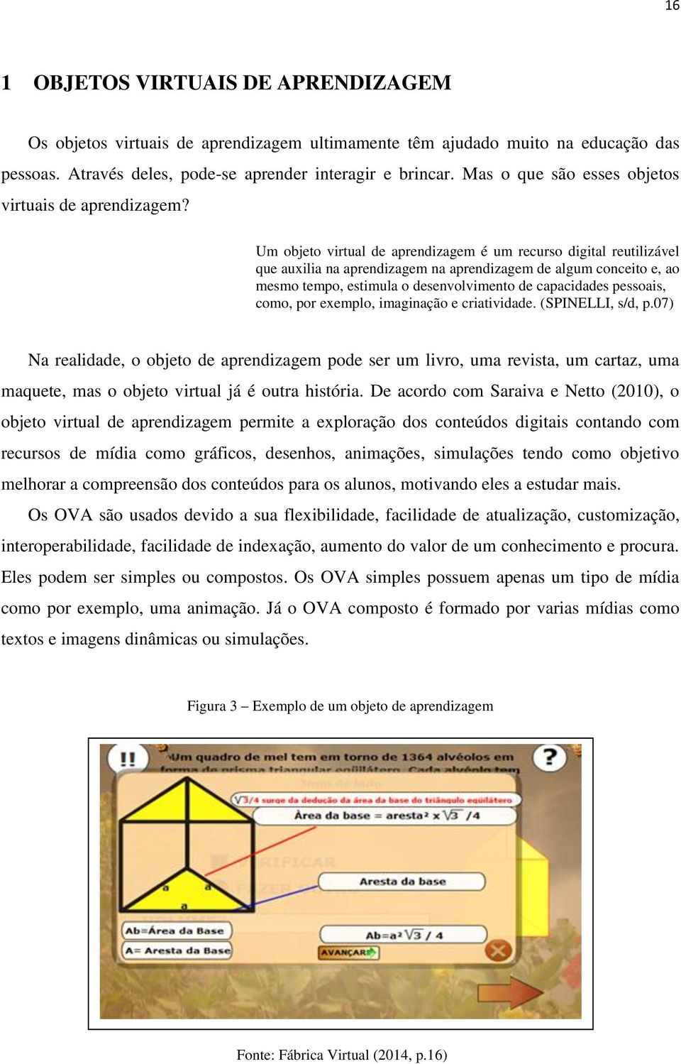 Um objeto virtual de aprendizagem é um recurso digital reutilizável que auxilia na aprendizagem na aprendizagem de algum conceito e, ao mesmo tempo, estimula o desenvolvimento de capacidades