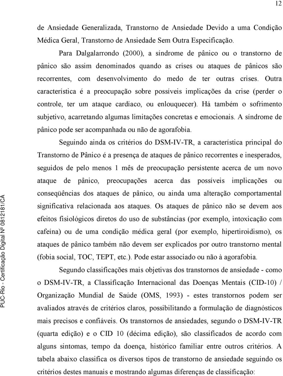 crises. Outra característica é a preocupação sobre possíveis implicações da crise (perder o controle, ter um ataque cardíaco, ou enlouquecer).