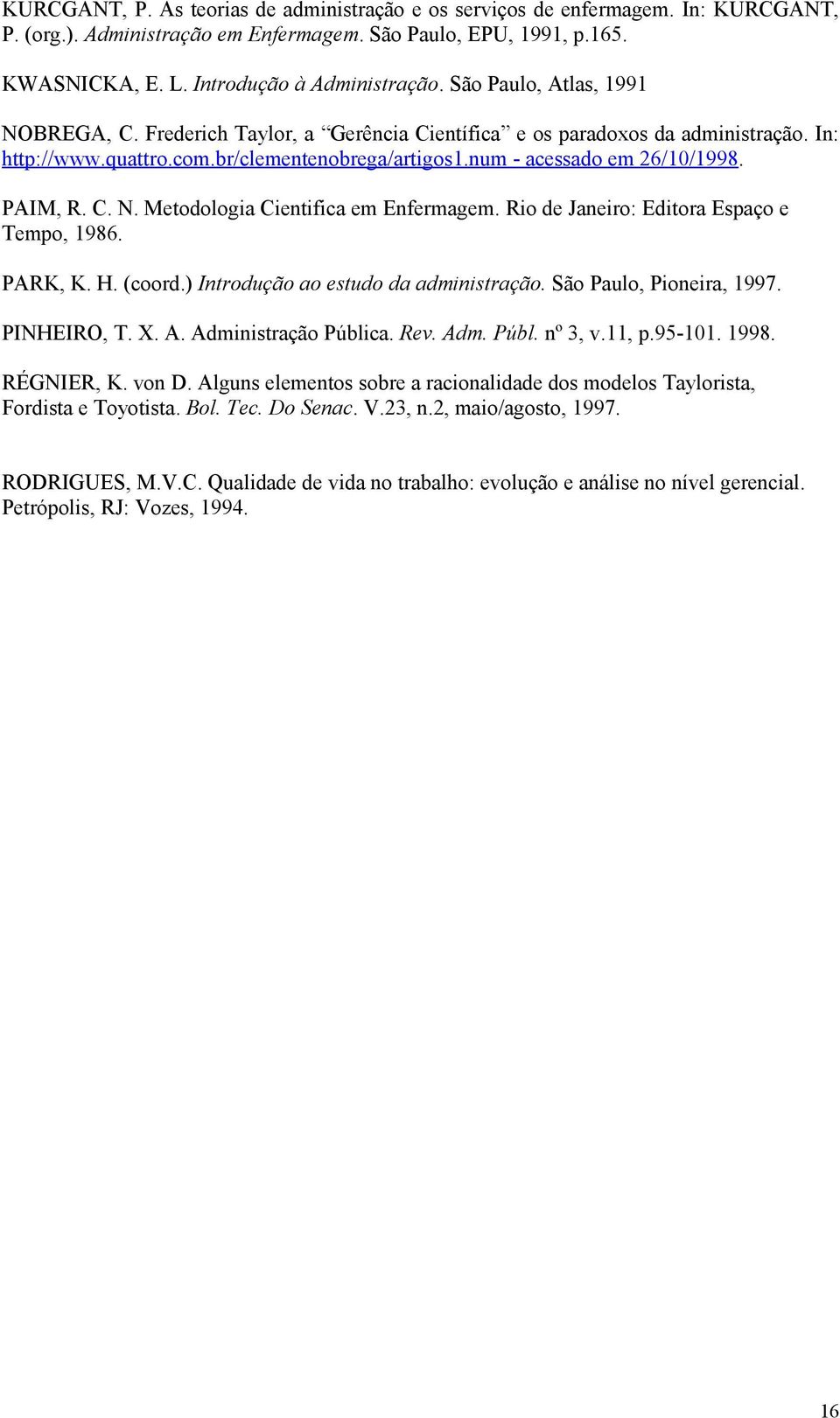 PAIM, R. C. N. Metodologia Cientifica em Enfermagem. Rio de Janeiro: Editora Espaço e Tempo, 1986. PARK, K. H. (coord.) Introdução ao estudo da administração. São Paulo, Pioneira, 1997. PINHEIRO, T.