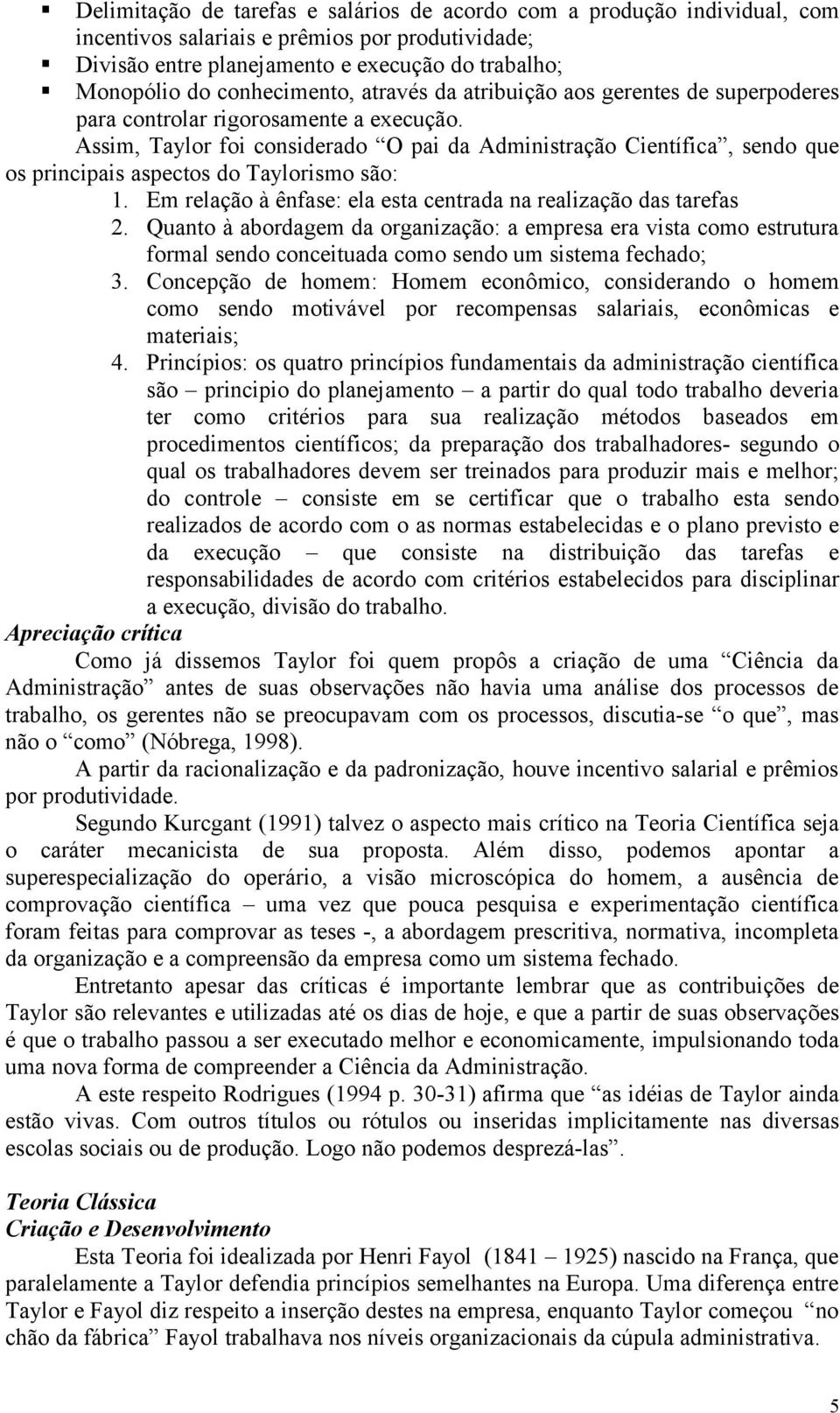 Assim, Taylor foi considerado O pai da Administração Científica, sendo que os principais aspectos do Taylorismo são: 1. Em relação à ênfase: ela esta centrada na realização das tarefas 2.