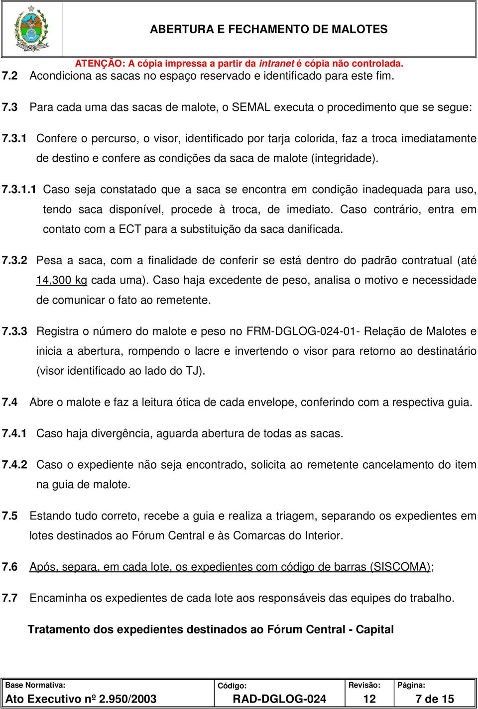 1 Confere o percurso, o visor, identificado por tarja colorida, faz a troca imediatamente de destino e confere as condições da saca de malote (integridade). 7.3.1.1 Caso seja constatado que a saca se encontra em condição inadequada para uso, tendo saca disponível, procede à troca, de imediato.