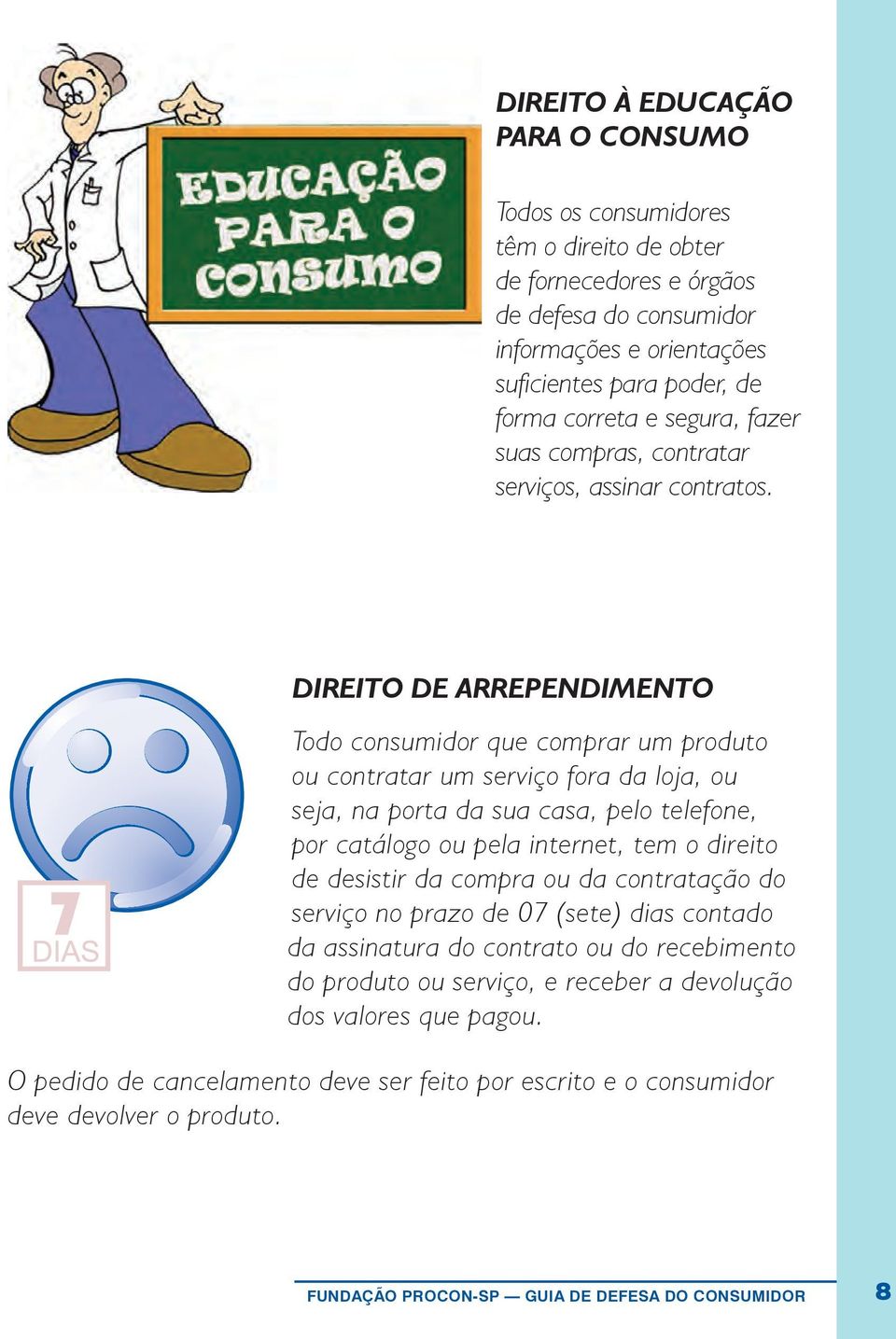 direito de arrependimento Todo consumidor que comprar um produto ou contratar um serviço fora da loja, ou seja, na porta da sua casa, pelo telefone, por catálogo ou pela internet, tem o direito de