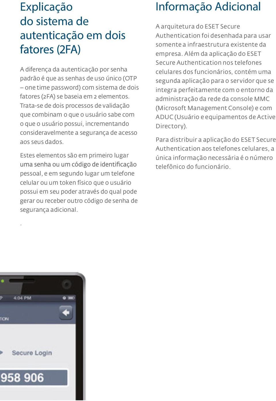 Estes elementos são em primeiro lugar pessoal, e em segundo lugar um telefone celular ou um token físico que o usuário possui em seu poder através do qual pode gerar ou receber outro código de senha