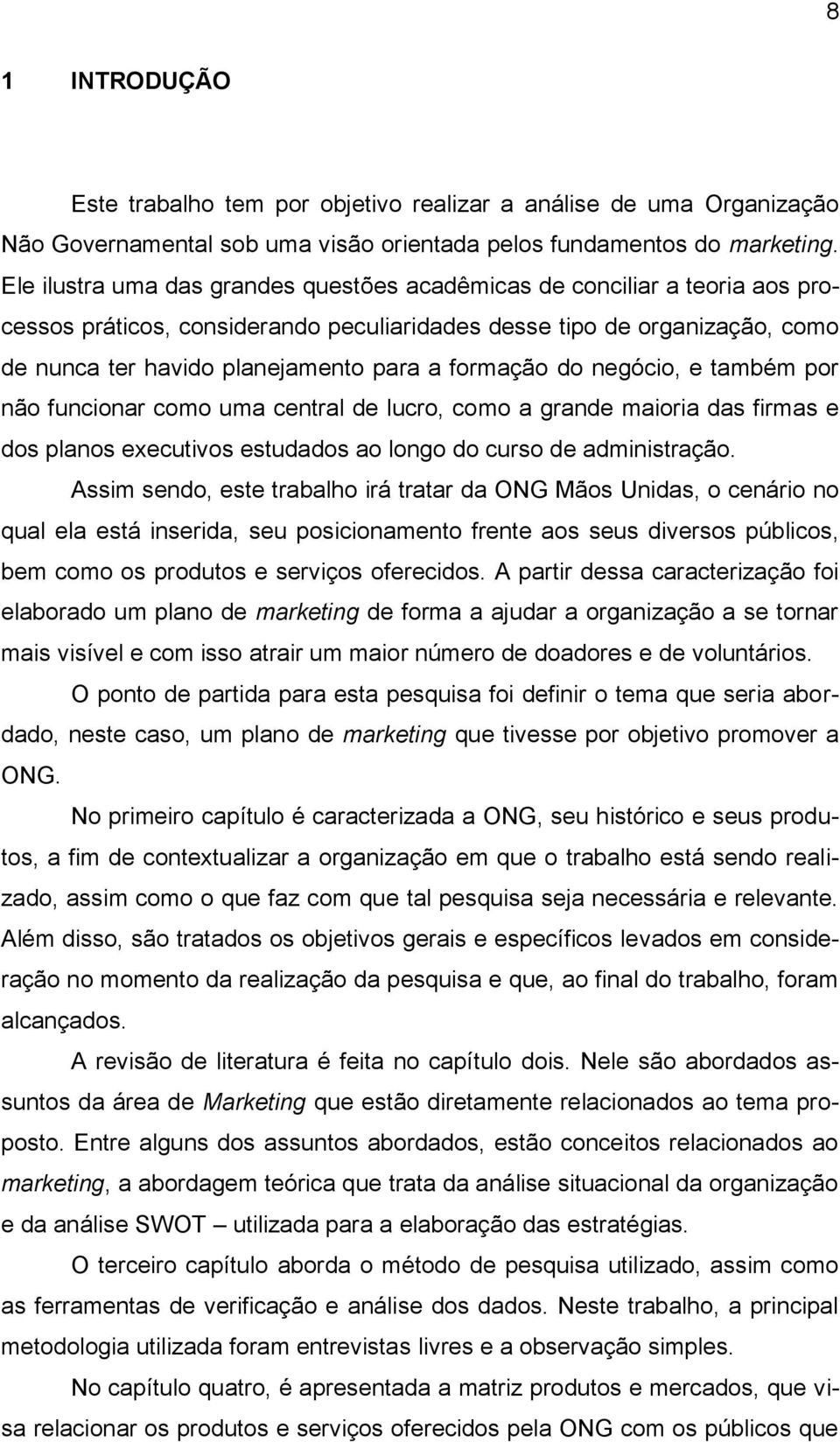 formação do negócio, e também por não funcionar como uma central de lucro, como a grande maioria das firmas e dos planos executivos estudados ao longo do curso de administração.