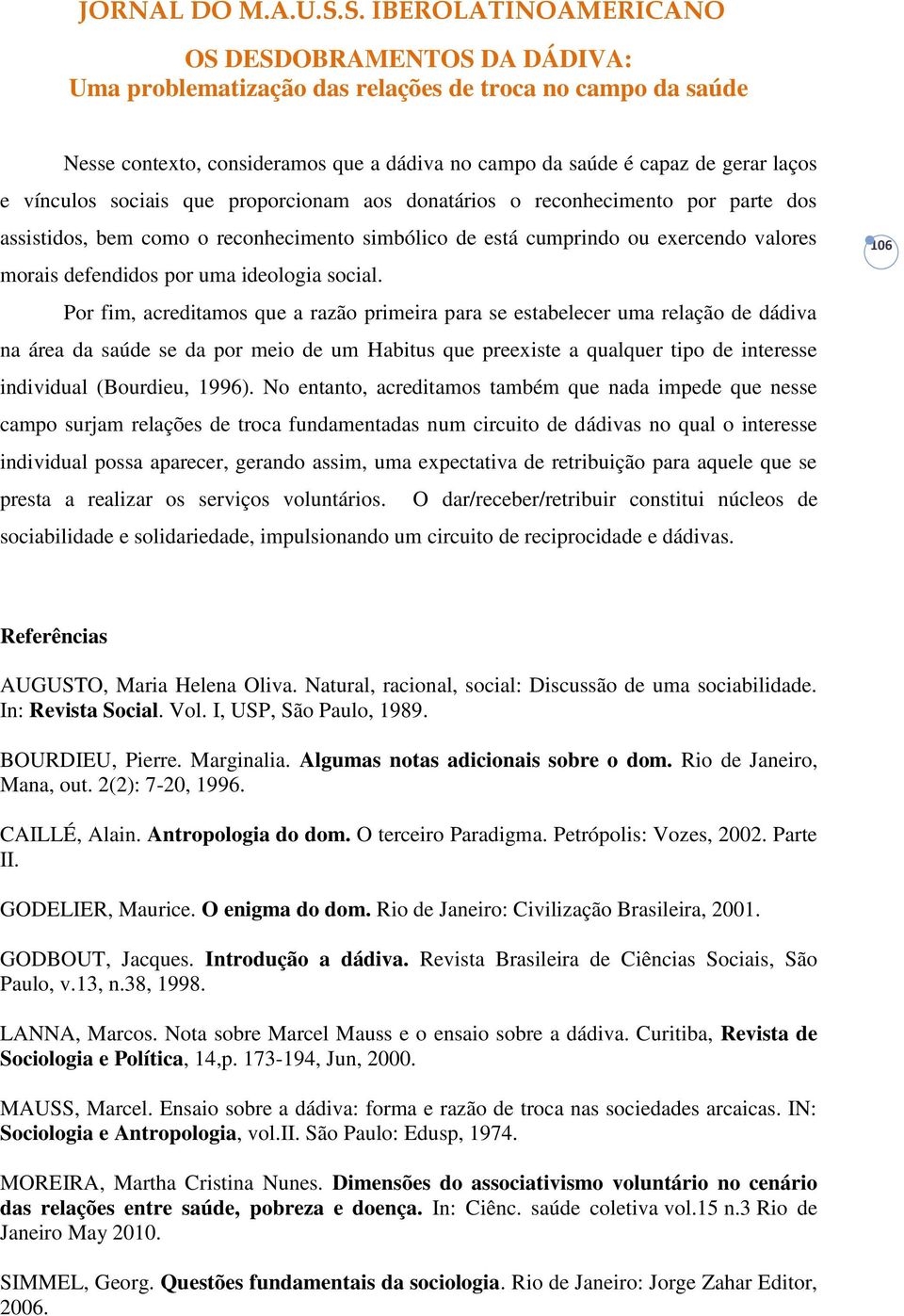 Por fim, acreditamos que a razão primeira para se estabelecer uma relação de dádiva na área da saúde se da por meio de um Habitus que preexiste a qualquer tipo de interesse individual (Bourdieu,