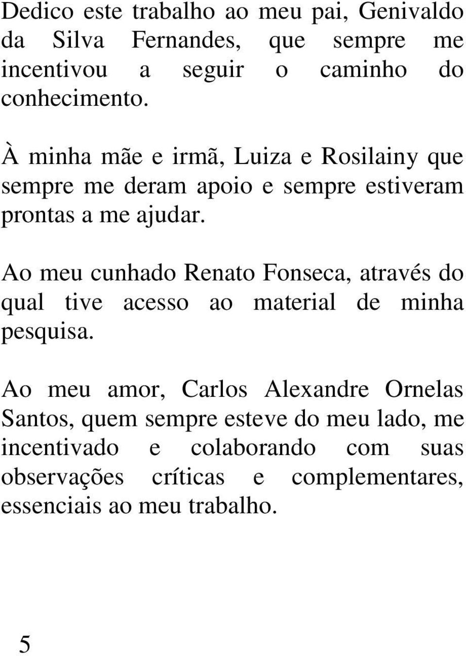 Ao meu cunhado Renato Fonseca, através do qual tive acesso ao material de minha pesquisa.