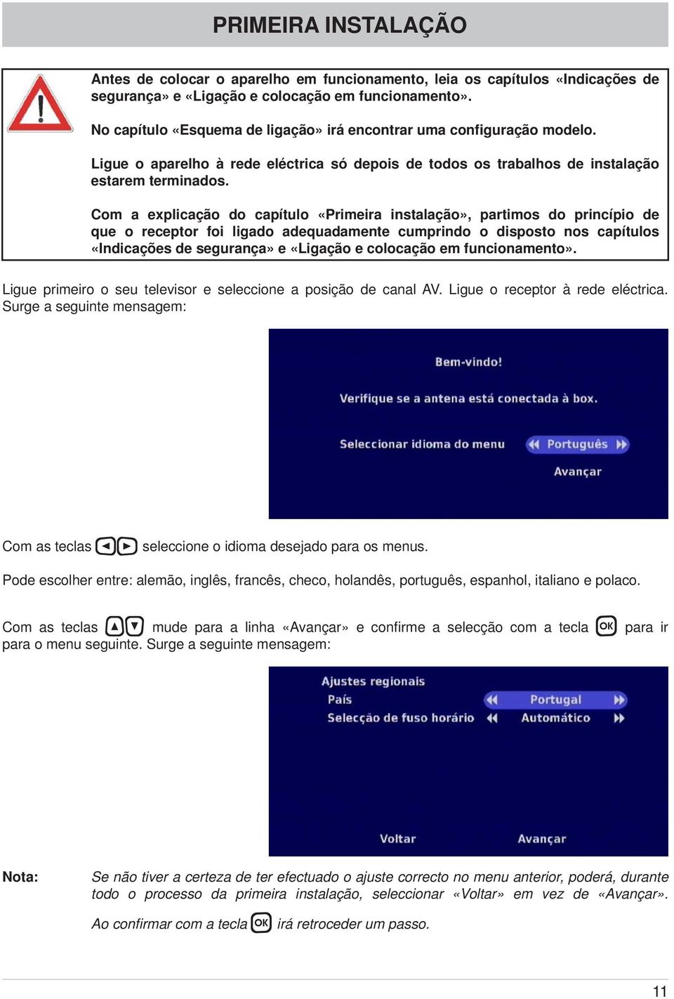 Com a explicação do capítulo «Primeira instalação», partimos do princípio de que o receptor foi ligado adequadamente cumprindo o disposto nos capítulos «Indicações de segurança» e «Ligação e