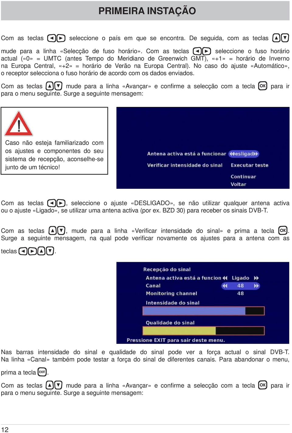 No caso do ajuste «Automático», o receptor selecciona o fuso horário de acordo com os dados enviados. Com as teclas mude para a linha «Avançar» e confi rme a selecção com a tecla para o menu seguinte.