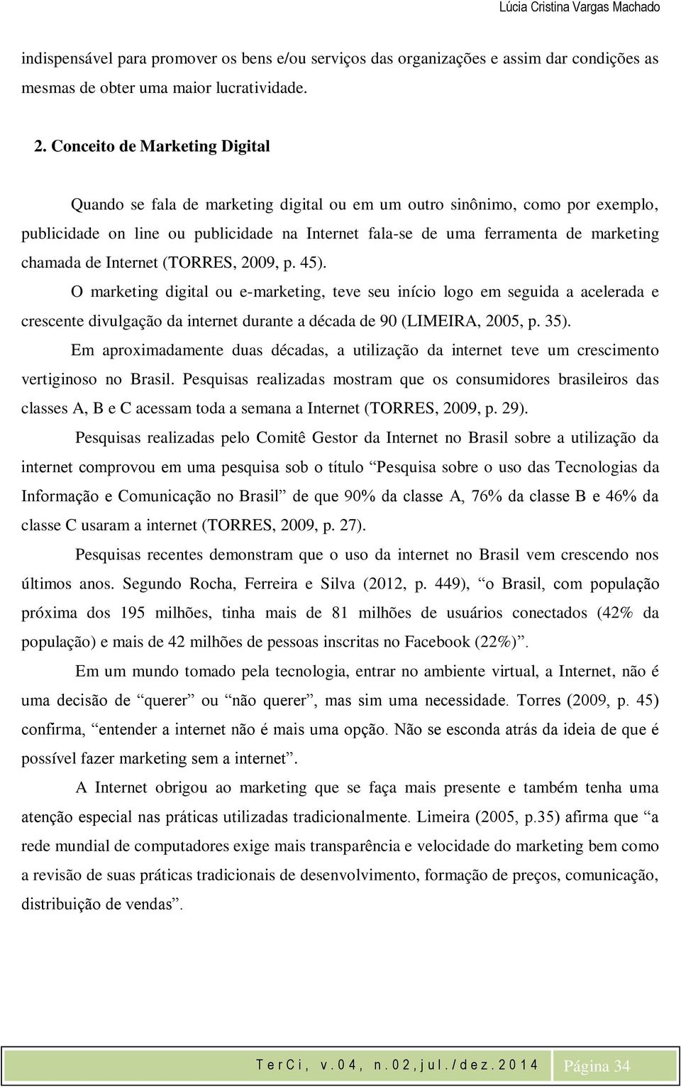 chamada de Internet (TORRES, 2009, p. 45). O marketing digital ou e-marketing, teve seu início logo em seguida a acelerada e crescente divulgação da internet durante a década de 90 (LIMEIRA, 2005, p.