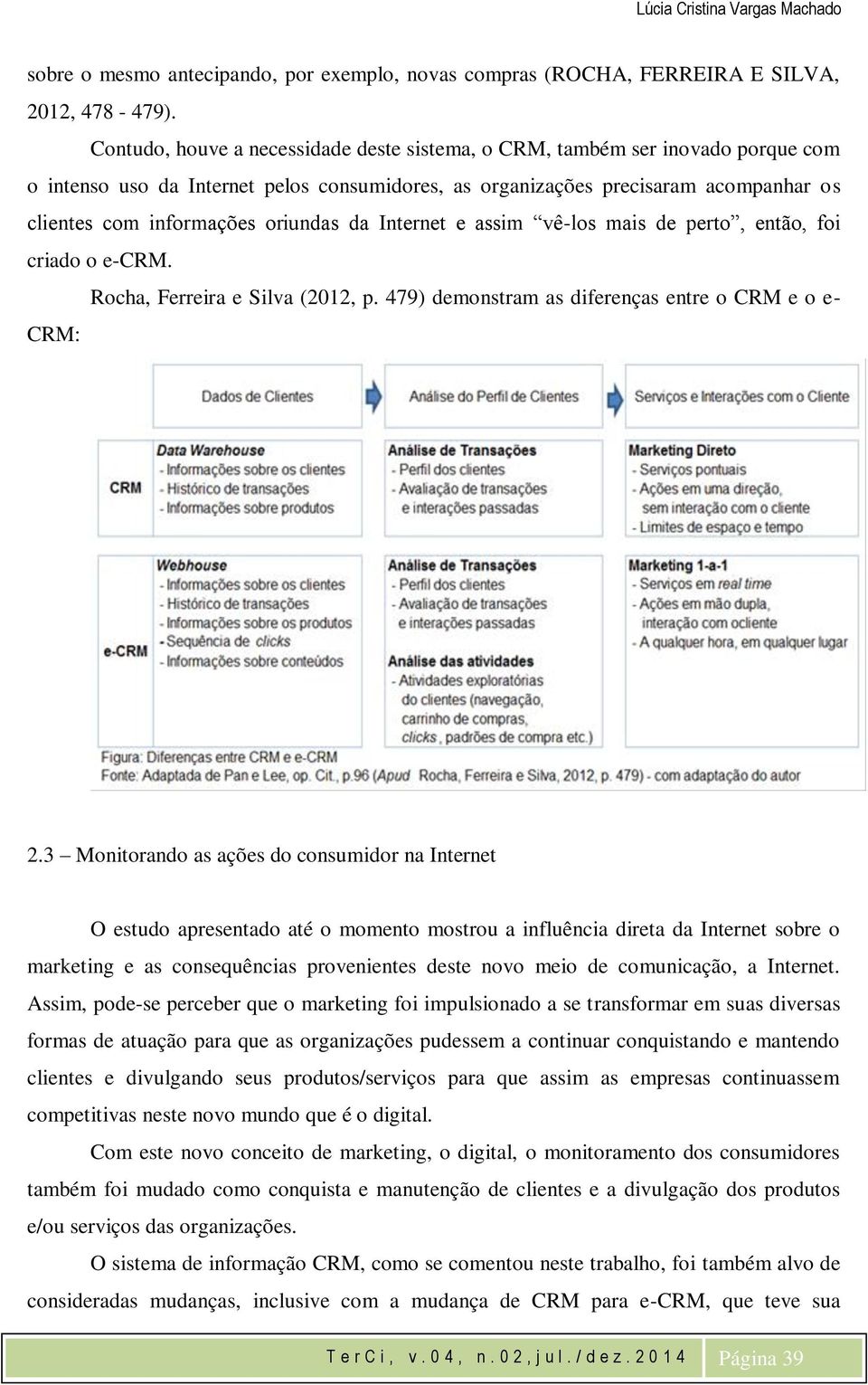 oriundas da Internet e assim vê-los mais de perto, então, foi criado o e-crm. Rocha, Ferreira e Silva (2012, p. 479) demonstram as diferenças entre o CRM e o e- CRM: 2.